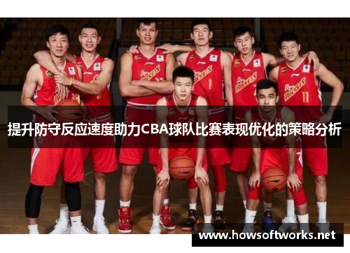 提升防守反应速度助力CBA球队比赛表现优化的策略分析