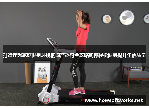 打造理想家庭健身环境的国产器材全攻略助你轻松健身提升生活质量