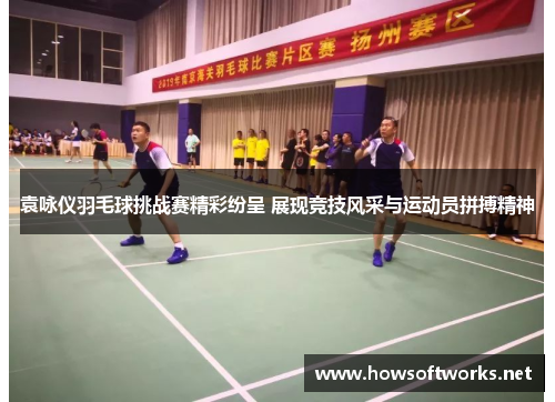 袁咏仪羽毛球挑战赛精彩纷呈 展现竞技风采与运动员拼搏精神