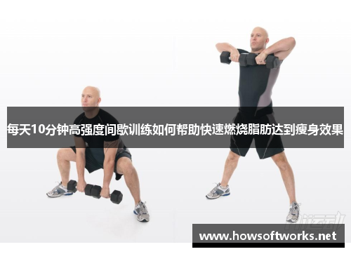 每天10分钟高强度间歇训练如何帮助快速燃烧脂肪达到瘦身效果