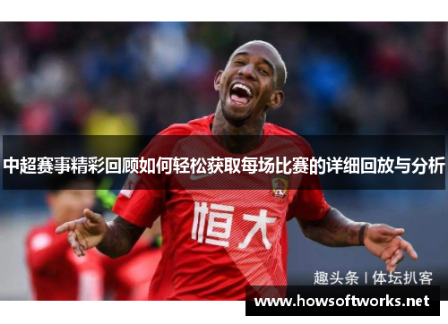 中超赛事精彩回顾如何轻松获取每场比赛的详细回放与分析