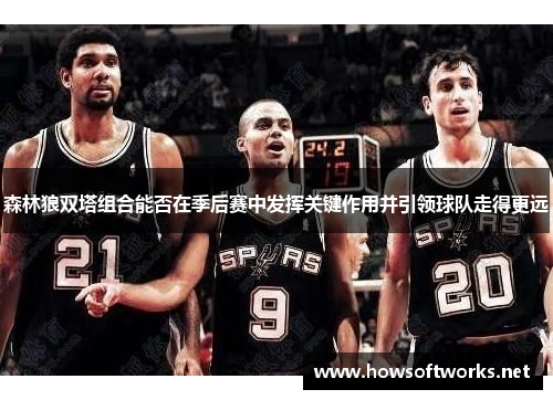 森林狼双塔组合能否在季后赛中发挥关键作用并引领球队走得更远